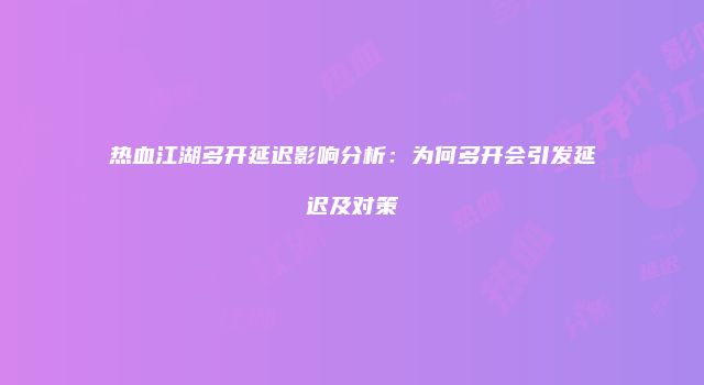 热血江湖多开延迟影响分析：为何多开会引发延迟及对策