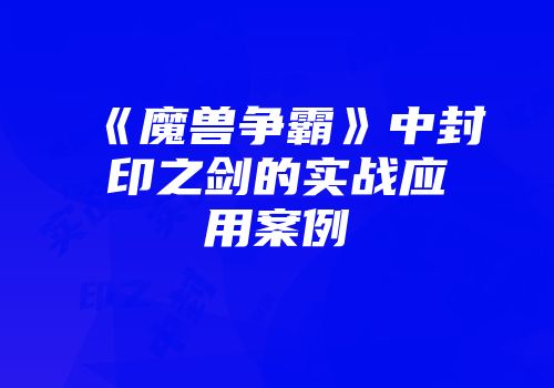 《魔兽争霸》中封印之剑的实战应用案例