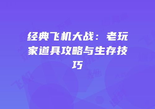 经典飞机大战：老玩家道具攻略与生存技巧