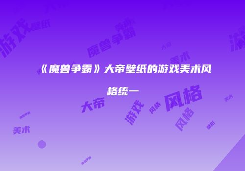 《魔兽争霸》大帝壁纸的游戏美术风格统一