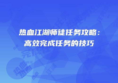 热血江湖师徒任务攻略：高效完成任务的技巧