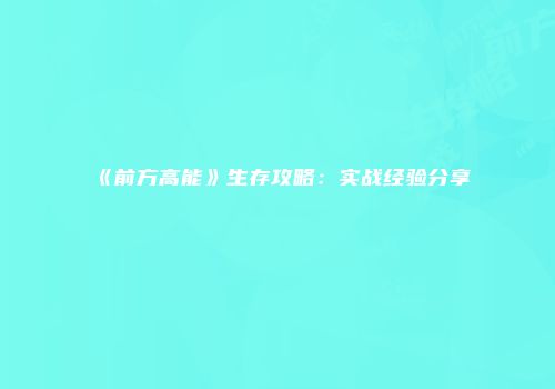 《前方高能》生存攻略：实战经验分享
