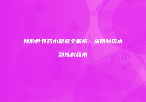 我的世界药水酿造全解析：从粗制药水到炼制药水