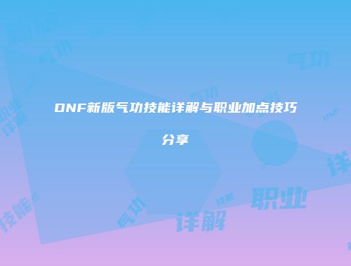 DNF新版气功技能详解与职业加点技巧分享