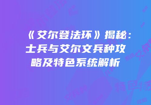 《艾尔登法环》揭秘：士兵与艾尔文兵种攻略及特色系统解析