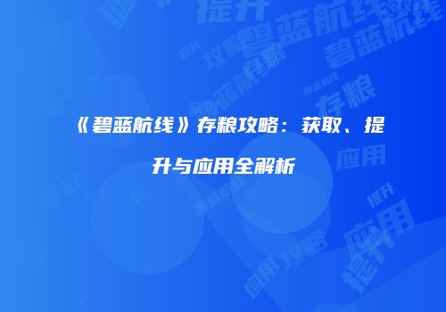 《碧蓝航线》存粮攻略：获取、提升与应用全解析