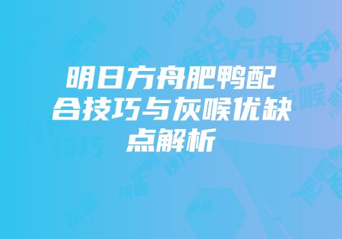 明日方舟肥鸭配合技巧与灰喉优缺点解析