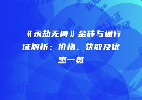 《永劫无间》金砖与通行证解析：价格、获取及优惠一览