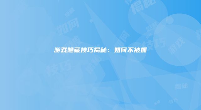 游戏隐藏技巧揭秘：如何不被抓