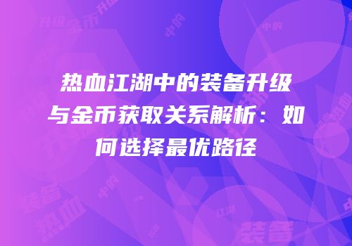 热血江湖中的装备升级与金币获取关系解析：如何选择最优路径