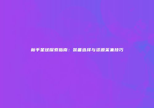 新手星球探索指南：装备选择与资源采集技巧