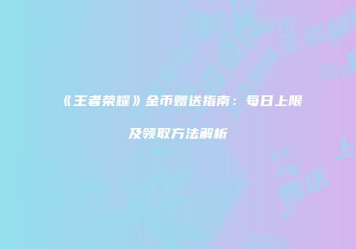 《王者荣耀》金币赠送指南：每日上限及领取方法解析