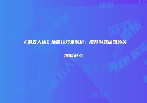 《第五人格》地图技巧全解析：提升游戏体验的关键知识点