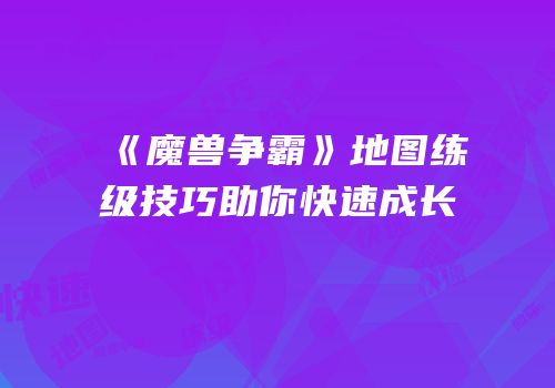 《魔兽争霸》地图练级技巧助你快速成长
