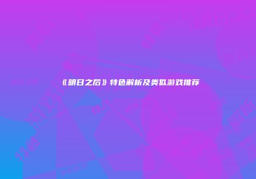 《明日之后》特色解析及类似游戏推荐