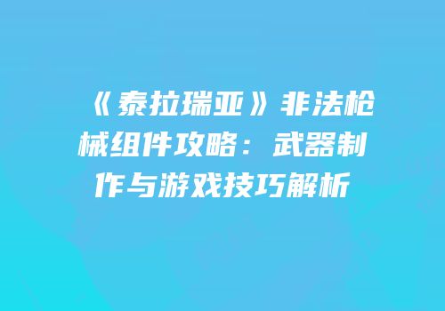 《泰拉瑞亚》非法枪械组件攻略：武器制作与游戏技巧解析