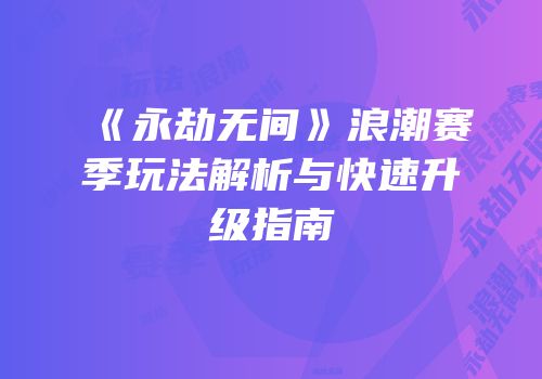 《永劫无间》浪潮赛季玩法解析与快速升级指南
