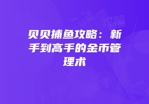 贝贝捕鱼攻略：新手到高手的金币管理术