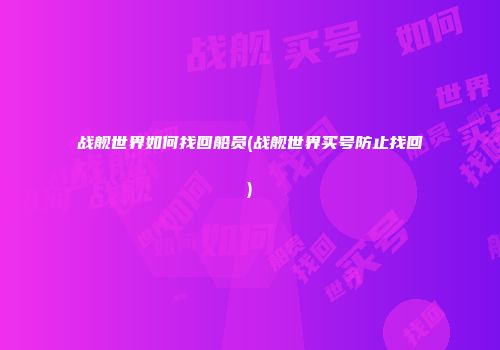 战舰世界如何找回船员(战舰世界买号防止找回)