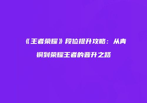 《王者荣耀》段位提升攻略：从青铜到荣耀王者的晋升之路