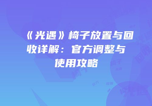 《光遇》椅子放置与回收详解：官方调整与使用攻略