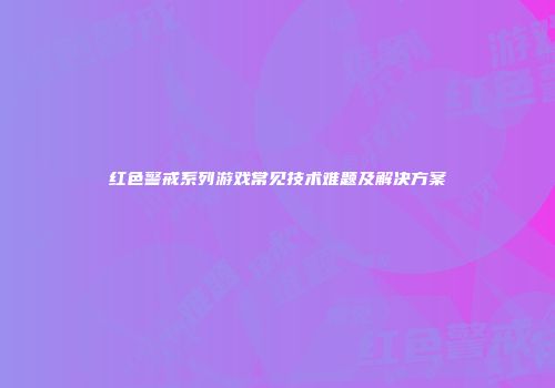 红色警戒系列游戏常见技术难题及解决方案