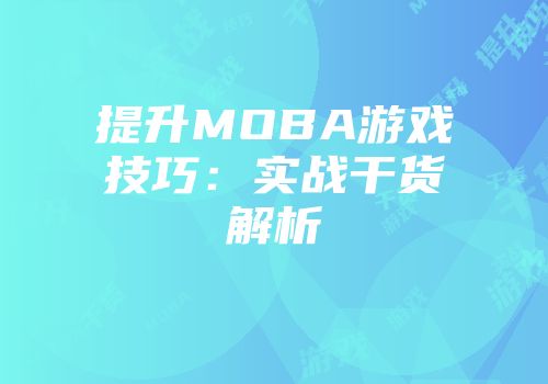 提升MOBA游戏技巧：实战干货解析