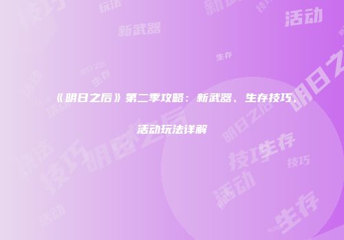 《明日之后》第二季攻略：新武器、生存技巧、活动玩法详解