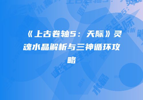 《上古卷轴5：天际》灵魂水晶解析与三神循环攻略