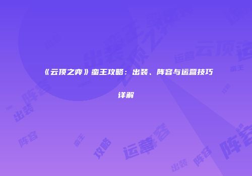 《云顶之弈》蛮王攻略：出装、阵容与运营技巧详解