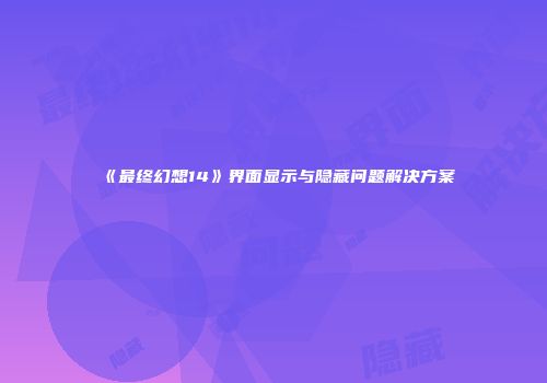 《最终幻想14》界面显示与隐藏问题解决方案
