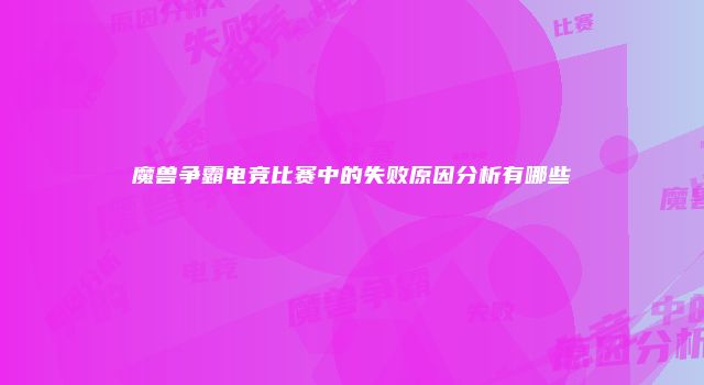 魔兽争霸电竞比赛中的失败原因分析有哪些