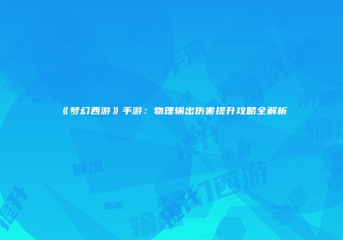 《梦幻西游》手游：物理输出伤害提升攻略全解析
