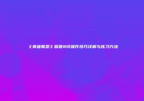 《英雄联盟》盲僧R闪操作技巧详解与练习方法