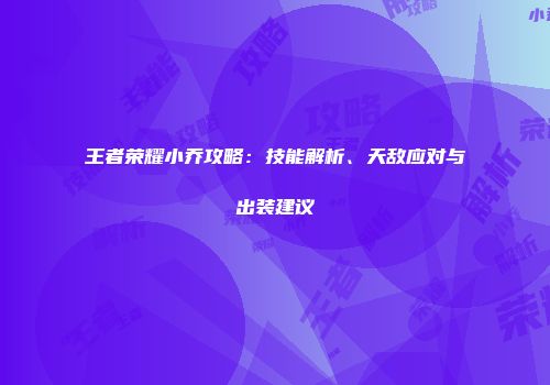 王者荣耀小乔攻略：技能解析、天敌应对与出装建议