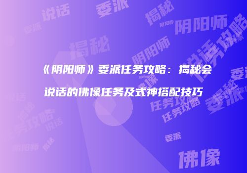 《阴阳师》委派任务攻略：揭秘会说话的佛像任务及式神搭配技巧