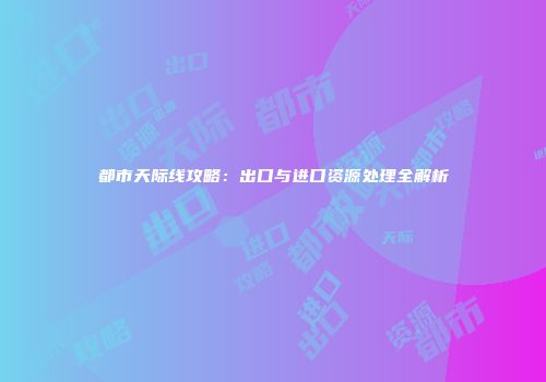 都市天际线攻略：出口与进口资源处理全解析