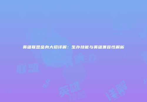 英雄联盟金身大招详解：生存技能与英雄兼容性解析