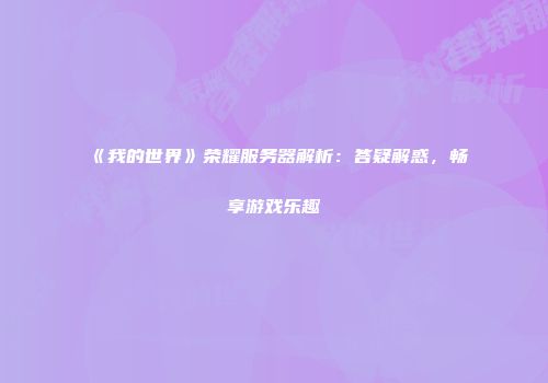 《我的世界》荣耀服务器解析：答疑解惑，畅享游戏乐趣