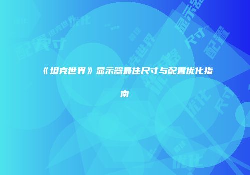 《坦克世界》显示器最佳尺寸与配置优化指南
