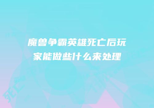魔兽争霸英雄死亡后玩家能做些什么来处理