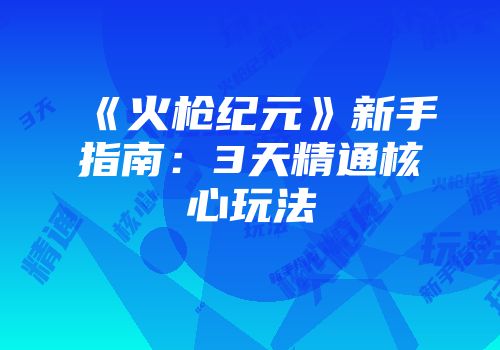 《火枪纪元》新手指南：3天精通核心玩法