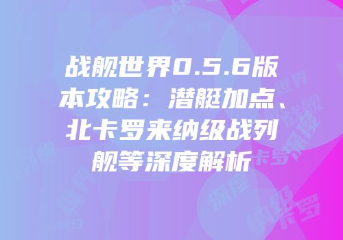 战舰世界0.5.6版本攻略：潜艇加点、北卡罗来纳级战列舰等深度解析