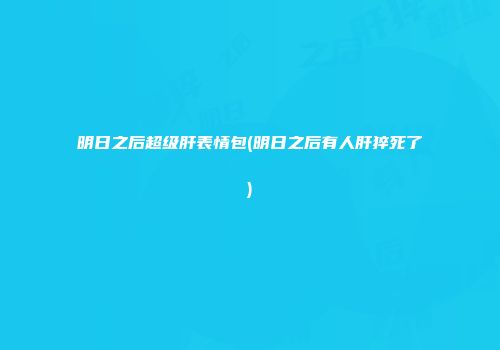 明日之后超级肝表情包(明日之后有人肝猝死了)