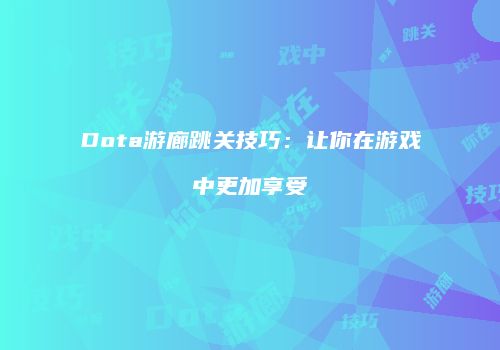 Dota游廊跳关技巧：让你在游戏中更加享受