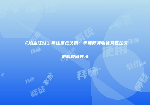 《热血江湖》师徒系统使用：掌握拜师收徒及互动交流的按键方法