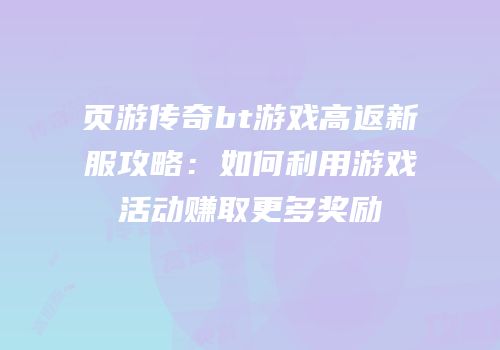 页游传奇bt游戏高返新服攻略：如何利用游戏活动赚取更多奖励