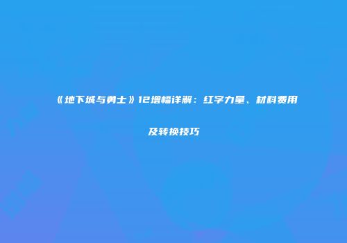 《地下城与勇士》12增幅详解：红字力量、材料费用及转换技巧