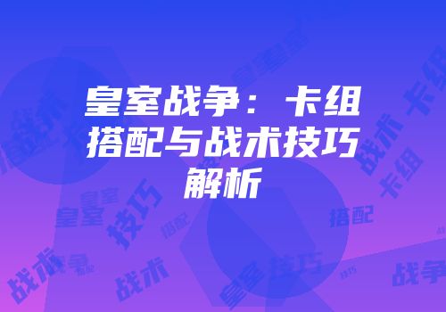 皇室战争：卡组搭配与战术技巧解析