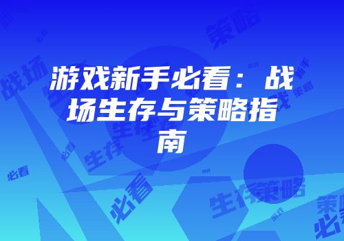 游戏新手必看：战场生存与策略指南
